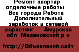 Ремонт квартир, отделочные работы. - Все города Работа » Дополнительный заработок и сетевой маркетинг   . Амурская обл.,Мазановский р-н